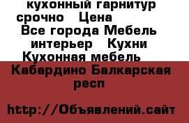 кухонный гарнитур срочно › Цена ­ 10 000 - Все города Мебель, интерьер » Кухни. Кухонная мебель   . Кабардино-Балкарская респ.